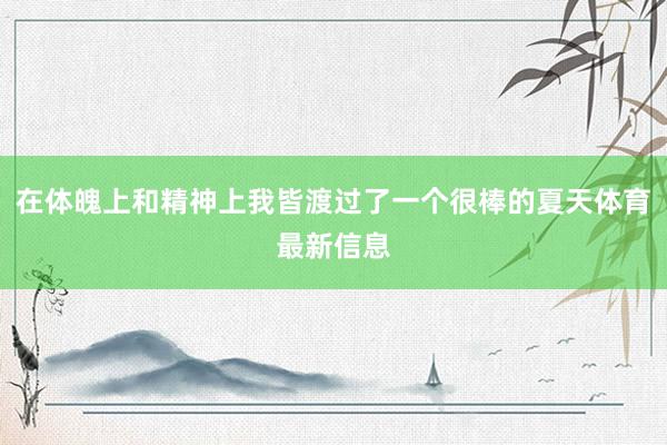在體魄上和精神上我皆渡過了一個很棒的夏天體育最新信息