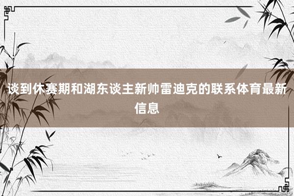 談到休賽期和湖東談主新帥雷迪克的聯(lián)系體育最新信息