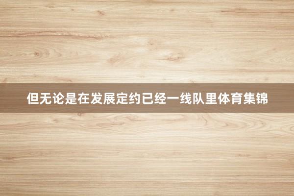 但無論是在發(fā)展定約已經(jīng)一線隊里體育集錦