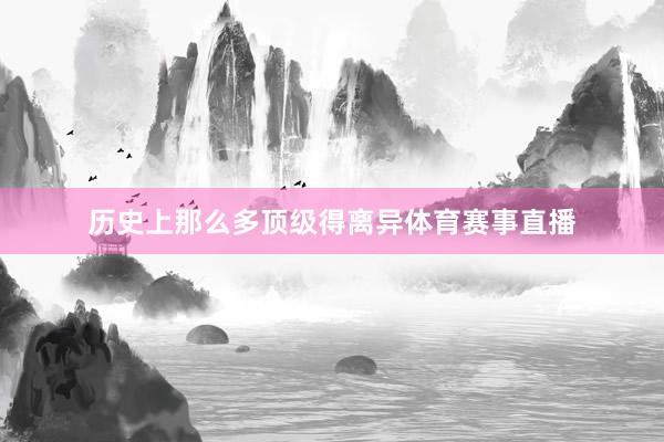 歷史上那么多頂級得離異體育賽事直播