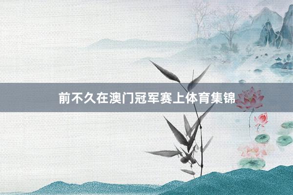 前不久在澳門冠軍賽上體育集錦