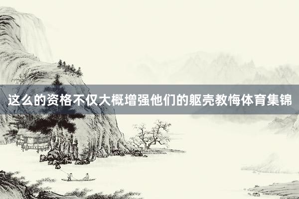 這么的資格不僅大概增強他們的軀殼教悔體育集錦