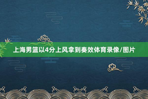 上海男籃以4分上風拿到奏效體育錄像/圖片