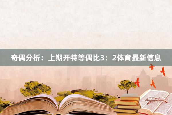 奇偶分析：上期開特等偶比3：2體育最新信息