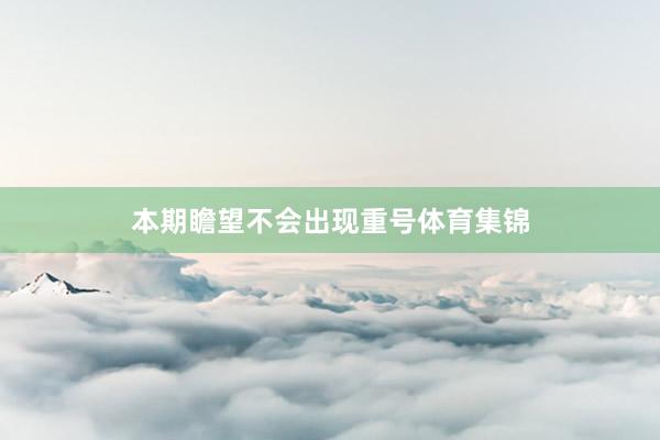 本期瞻望不會出現重號體育集錦
