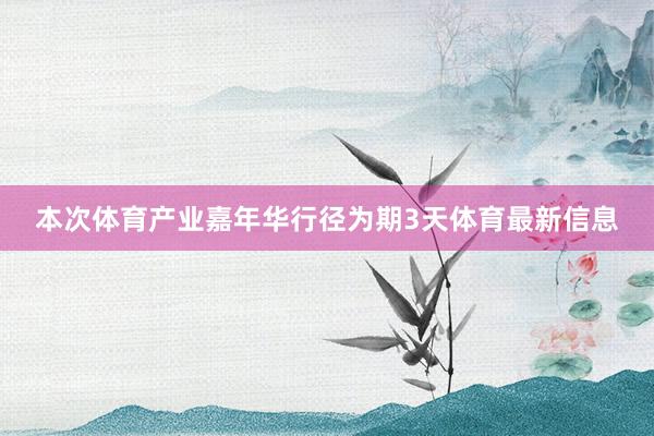 本次體育產業嘉年華行徑為期3天體育最新信息