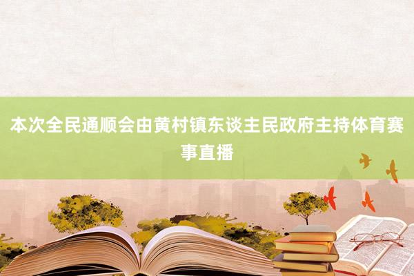 本次全民通順會由黃村鎮東談主民政府主持體育賽事直播