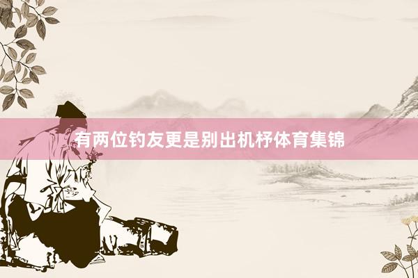 有兩位釣友更是別出機杼體育集錦
