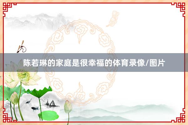 陳若琳的家庭是很幸福的體育錄像/圖片