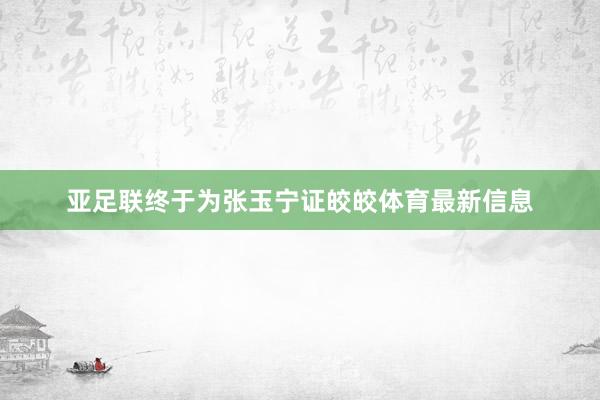 亞足聯終于為張玉寧證皎皎體育最新信息