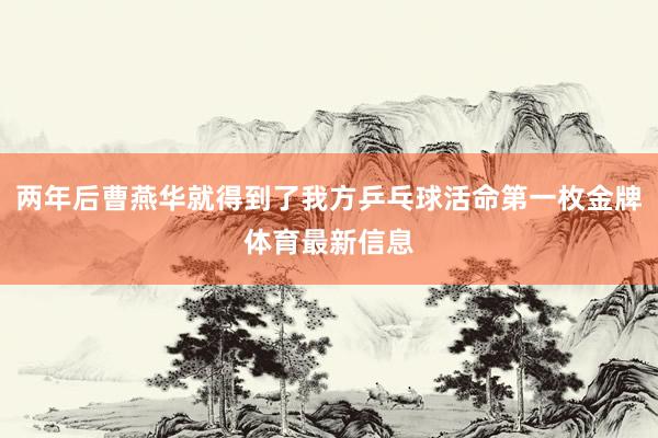 兩年后曹燕華就得到了我方乒乓球活命第一枚金牌體育最新信息
