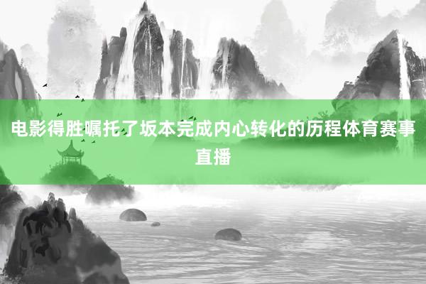 電影得勝囑托了坂本完成內心轉化的歷程體育賽事直播
