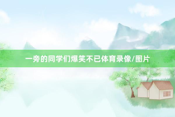 一旁的同學們爆笑不已體育錄像/圖片
