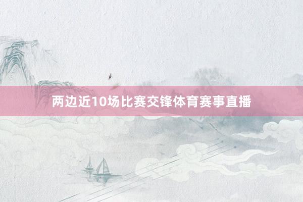 兩邊近10場比賽交鋒體育賽事直播