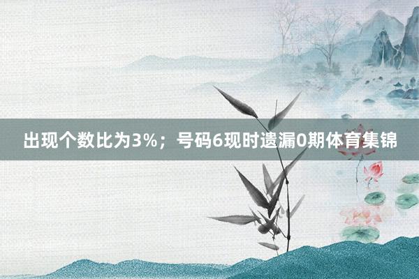 出現個數比為3%；　　號碼6現時遺漏0期體育集錦