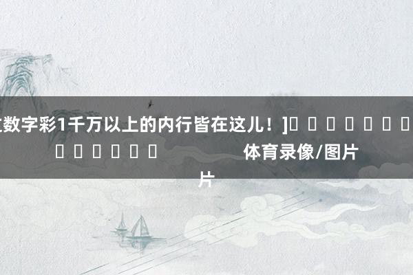 中過數字彩1千萬以上的內行皆在這兒！]															                體育錄像/圖片
