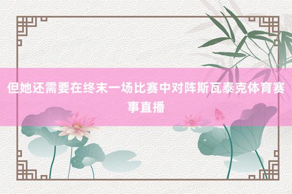 但她還需要在終末一場(chǎng)比賽中對(duì)陣斯瓦泰克體育賽事直播