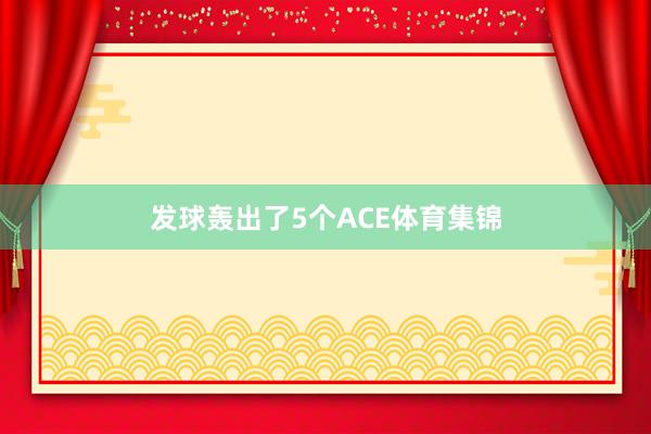 發球轟出了5個ACE體育集錦