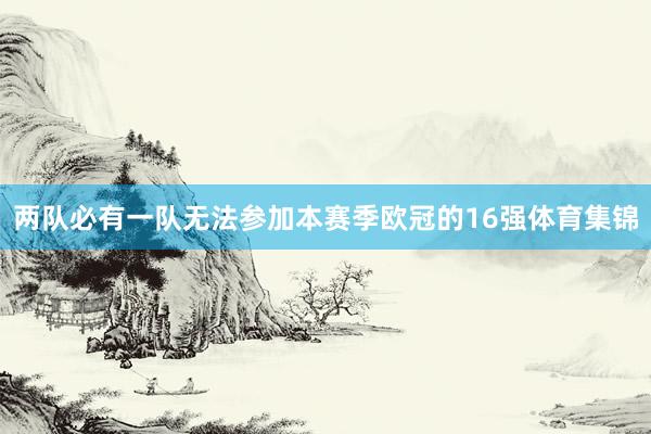 兩隊必有一隊無法參加本賽季歐冠的16強體育集錦