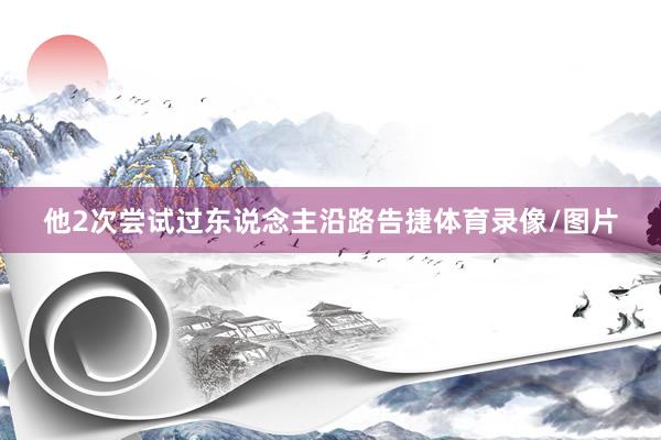 他2次嘗試過東說念主沿路告捷體育錄像/圖片
