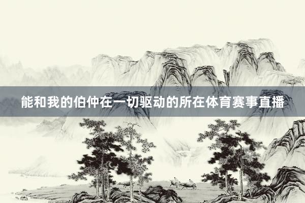 能和我的伯仲在一切驅動的所在體育賽事直播