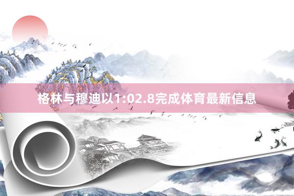 格林與穆迪以1:02.8完成體育最新信息
