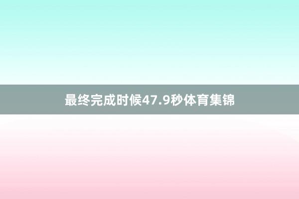 最終完成時候47.9秒體育集錦