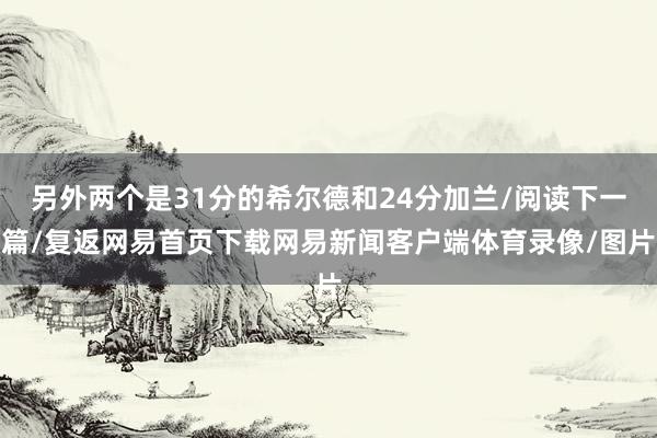 另外兩個(gè)是31分的希爾德和24分加蘭/閱讀下一篇/復(fù)返網(wǎng)易首頁(yè)下載網(wǎng)易新聞客戶端體育錄像/圖片