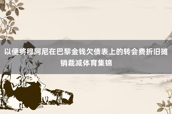以便將穆阿尼在巴黎金錢欠債表上的轉會費折舊攤銷裁減體育集錦