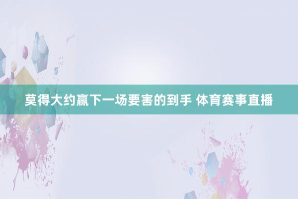 莫得大約贏下一場(chǎng)要害的到手 體育賽事直播
