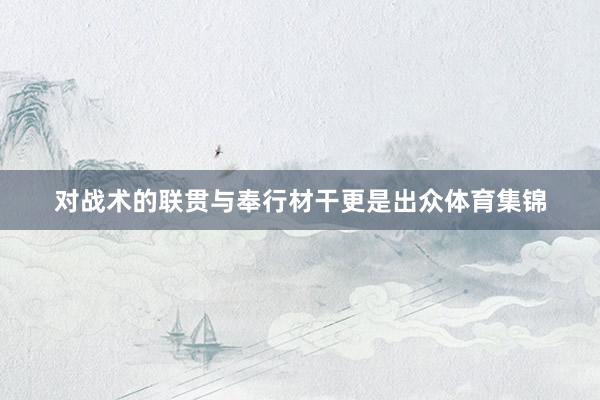 對戰(zhàn)術(shù)的聯(lián)貫與奉行材干更是出眾體育集錦