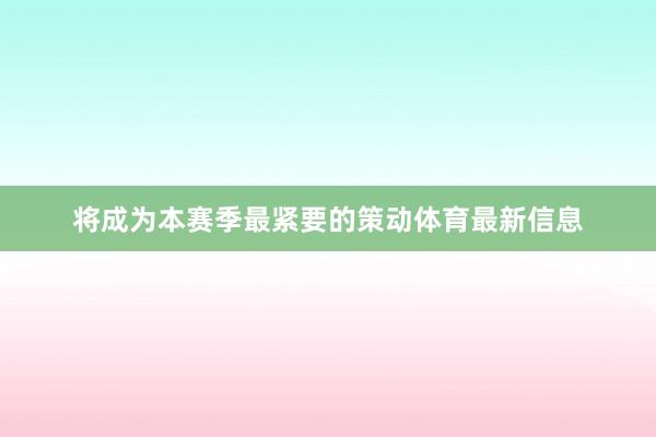 將成為本賽季最緊要的策動體育最新信息