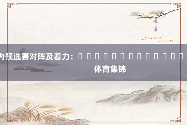 以下為預選賽對陣及著力：															                體育集錦