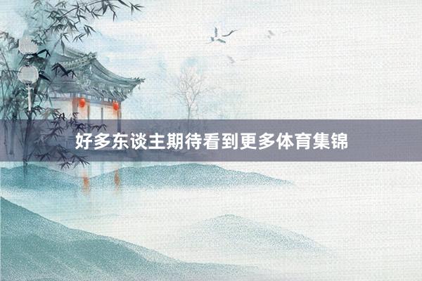 好多東談主期待看到更多體育集錦