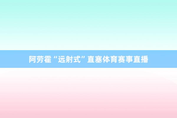 阿勞霍“遠射式”直塞體育賽事直播