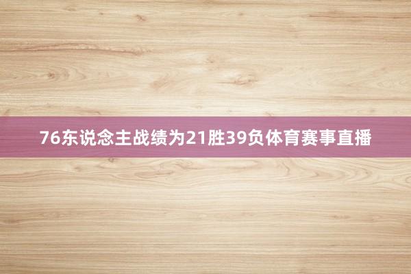 76東說念主戰(zhàn)績?yōu)?1勝39負體育賽事直播