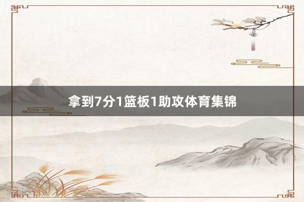 拿到7分1籃板1助攻體育集錦