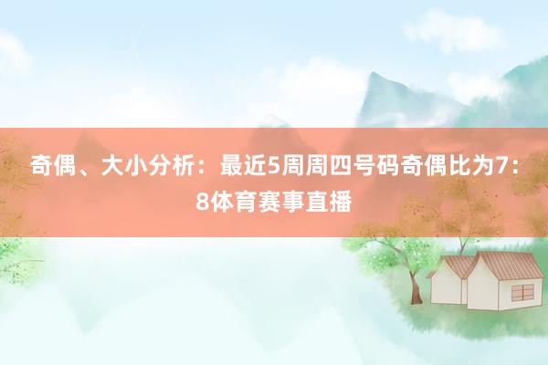 奇偶、大小分析：最近5周周四號(hào)碼奇偶比為7：8體育賽事直播
