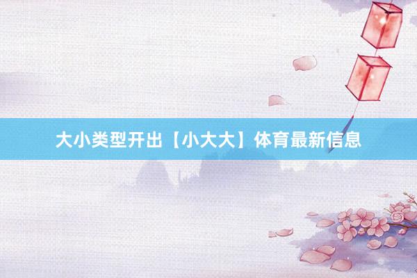 大小類型開出【小大大】體育最新信息