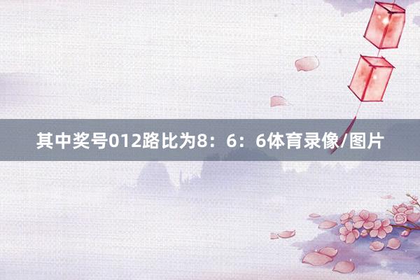 其中獎號012路比為8：6：6體育錄像/圖片