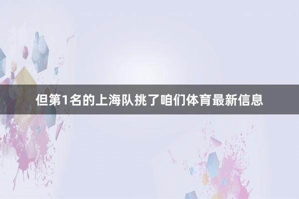 但第1名的上海隊挑了咱們體育最新信息