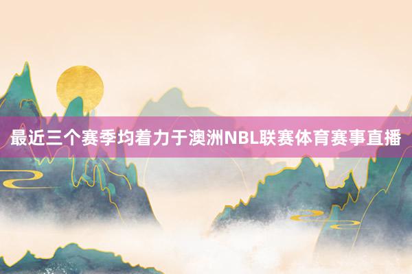 最近三個賽季均著力于澳洲NBL聯賽體育賽事直播