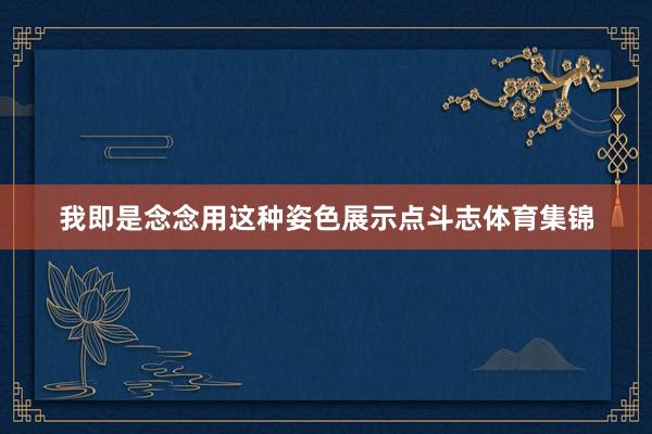 我即是念念用這種姿色展示點斗志體育集錦