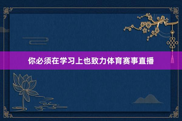 你必須在學(xué)習(xí)上也致力體育賽事直播