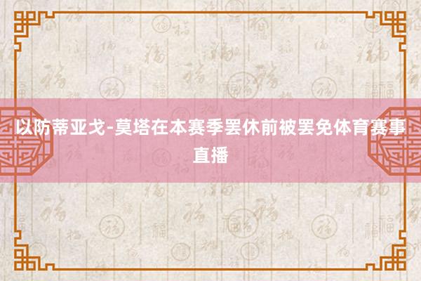 以防蒂亞戈-莫塔在本賽季罷休前被罷免體育賽事直播